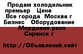 Продам холодильник премьер › Цена ­ 28 000 - Все города, Москва г. Бизнес » Оборудование   . Мордовия респ.,Саранск г.